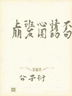 上班心情不好发朋友圈的句子