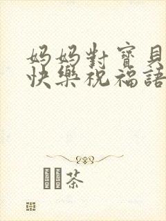 妈妈对宝贝生日快乐祝福语