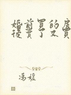 婚前买的房子婚后卖了又买房算谁的财产