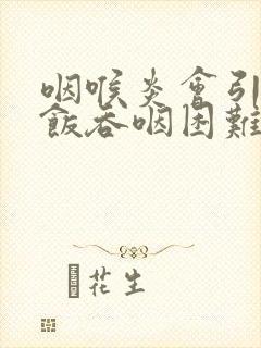 咽喉炎会引起吃饭吞咽困难吗