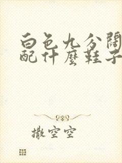 白色九分阔腿裤配什么鞋子好看