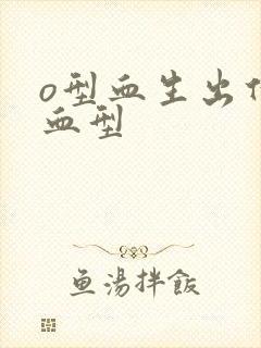 o型血生出什么血型