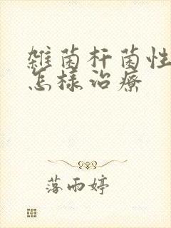 杂菌杆菌性阴炎怎样治疗