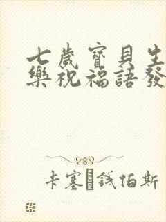 七岁宝贝生日快乐祝福语发朋友圈