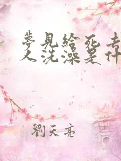 梦见给死去的亲人洗澡是什么预兆