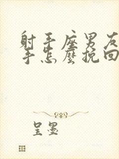 射手座男友要分手怎么挽回