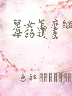 儿女怎么继承父母的遗产