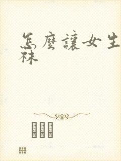 怎么让女生穿丝袜