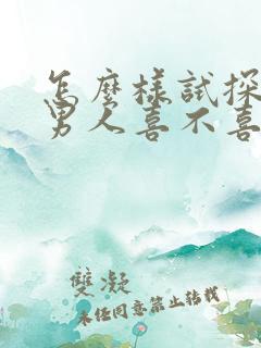 怎么样试探一个男人喜不喜欢你