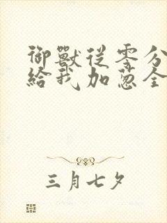 御兽从零分开始给我加葱全文