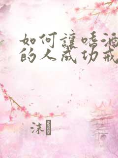 如何让嗜酒如命的人成功戒酒