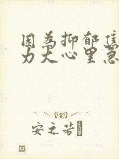 因为抑郁焦虑压力大心里急怎么办