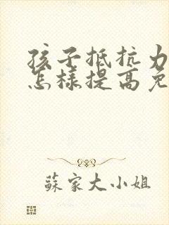 孩子抵抗力不好怎样提高免疫力