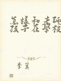 怎样和老师交流孩子在学校不听话