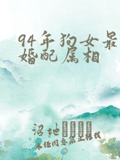 94年狗女最佳婚配属相