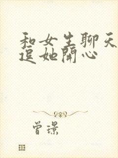 和女生聊天怎么逗她开心