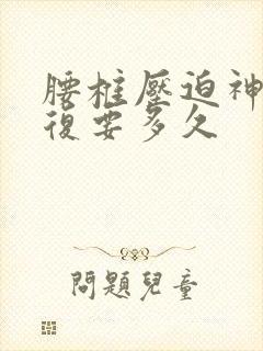 腰椎压迫神经恢复要多久