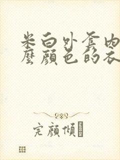 米白外套内搭什么颜色的衣服好看