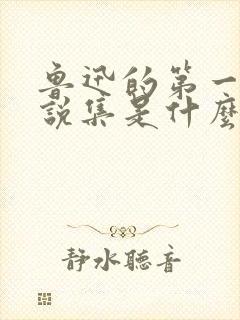 鲁迅的第一部小说集是什么