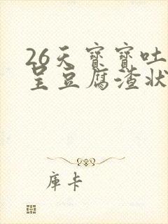 26天宝宝吐奶呈豆腐渣状