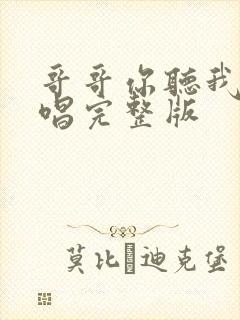 哥哥你听我说原唱完整版