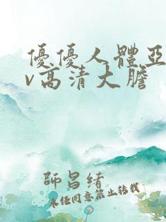 优优人体亚洲av高清大胆