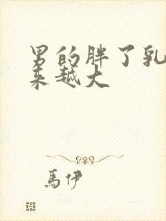 男的胖了乳房越来越大