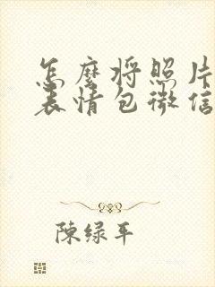 怎么将照片变成表情包微信