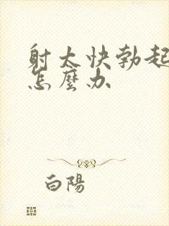 射太快勃起无力怎么办