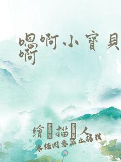 嗯啊小宝贝好紧啊