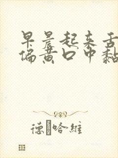 早晨起来舌苔厚偏黄口中黏腻