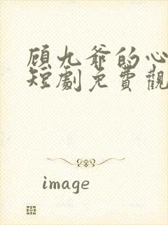 顾九爷的心尖宠短剧免费观看全集