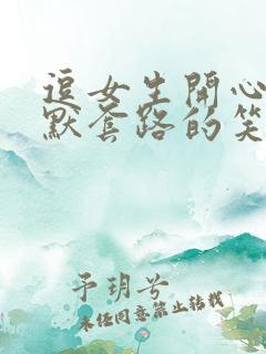 逗女生开心的幽默套路的笑话