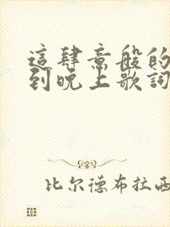 这肆意般的白天到晚上歌词