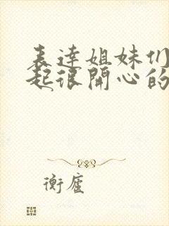 表达姐妹们在一起很开心的句子