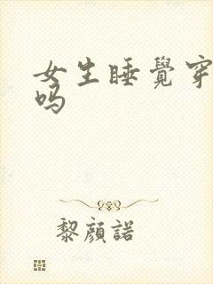 女生睡觉穿内衣吗