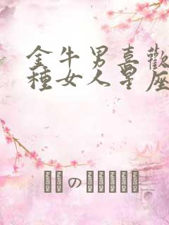 金牛男喜欢的四种女人星座