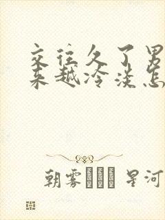 交往久了男人越来越冷淡怎么办