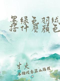 墨绿色羽绒服内搭什么颜色好看