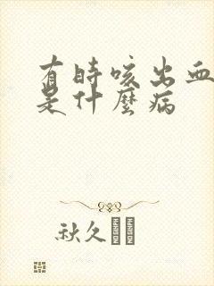 有时咳出血痰来是什么病