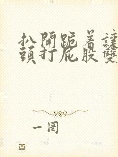 扒开跪着让死对头打屁股双男主