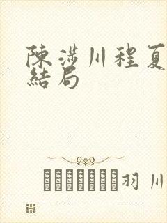 陈涉川程夏最后结局
