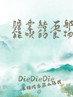 胆囊结石那些不能吃的食物