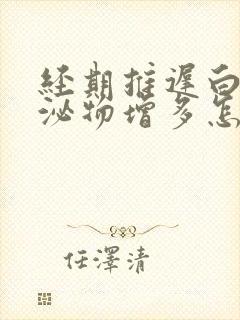 经期推迟白色分泌物增多怎么回事