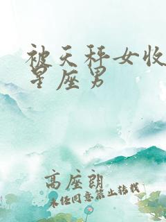 被天秤女收服的星座男