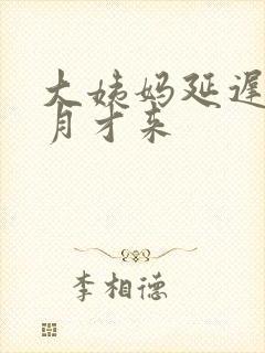 大姨妈延迟半个月才来