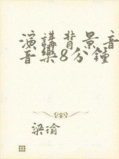 演讲背景音乐纯音乐8分钟