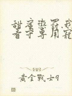 甜蜜惩罚.我是看守专用宠物第二季