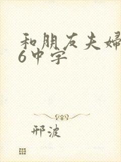 和朋友夫妇交换6中字