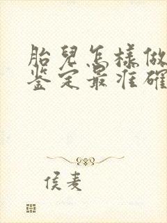 胎儿怎样做亲子鉴定最准确